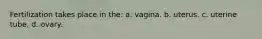 Fertilization takes place in the: a. vagina. b. uterus. c. uterine tube. d. ovary.