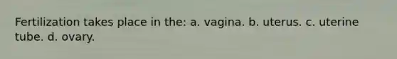 Fertilization takes place in the: a. vagina. b. uterus. c. uterine tube. d. ovary.