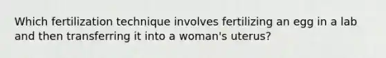 Which fertilization technique involves fertilizing an egg in a lab and then transferring it into a woman's uterus?