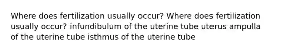 Where does fertilization usually occur? Where does fertilization usually occur? infundibulum of the uterine tube uterus ampulla of the uterine tube isthmus of the uterine tube