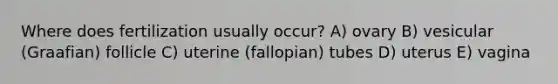 Where does fertilization usually occur? A) ovary B) vesicular (Graafian) follicle C) uterine (fallopian) tubes D) uterus E) vagina