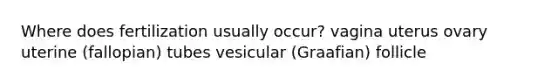 Where does fertilization usually occur? vagina uterus ovary uterine (fallopian) tubes vesicular (Graafian) follicle