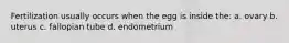 Fertilization usually occurs when the egg is inside the: a. ovary b. uterus c. fallopian tube d. endometrium