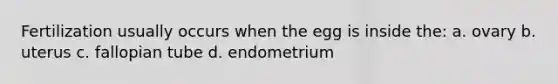 Fertilization usually occurs when the egg is inside the: a. ovary b. uterus c. fallopian tube d. endometrium