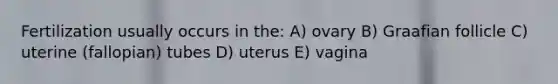 Fertilization usually occurs in the: A) ovary B) Graafian follicle C) uterine (fallopian) tubes D) uterus E) vagina