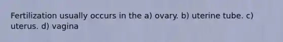 Fertilization usually occurs in the a) ovary. b) uterine tube. c) uterus. d) vagina
