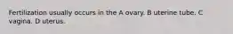 Fertilization usually occurs in the A ovary. B uterine tube. C vagina. D uterus.