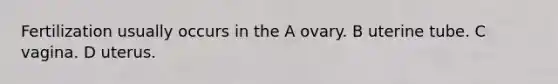 Fertilization usually occurs in the A ovary. B uterine tube. C vagina. D uterus.