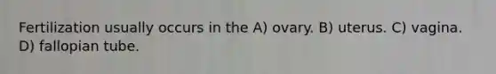 Fertilization usually occurs in the A) ovary. B) uterus. C) vagina. D) fallopian tube.