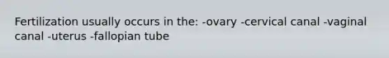 Fertilization usually occurs in the: -ovary -cervical canal -vaginal canal -uterus -fallopian tube