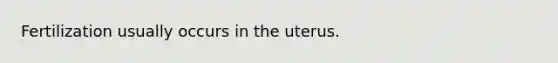 Fertilization usually occurs in the uterus.