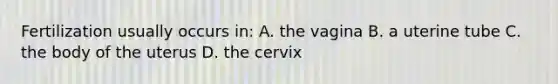 Fertilization usually occurs in: A. the vagina B. a uterine tube C. the body of the uterus D. the cervix