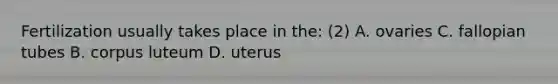 Fertilization usually takes place in the: (2) A. ovaries C. fallopian tubes B. corpus luteum D. uterus