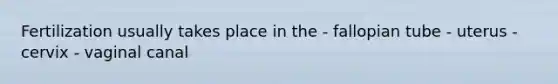Fertilization usually takes place in the - fallopian tube - uterus - cervix - vaginal canal
