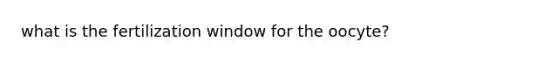 what is the fertilization window for the oocyte?