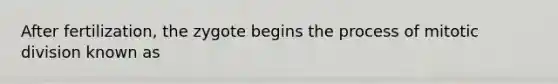 After fertilization, the zygote begins the process of mitotic division known as