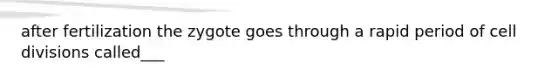 after fertilization the zygote goes through a rapid period of <a href='https://www.questionai.com/knowledge/kjHVAH8Me4-cell-division' class='anchor-knowledge'>cell division</a>s called___