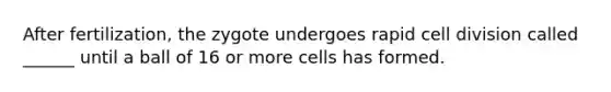 After fertilization, the zygote undergoes rapid cell division called ______ until a ball of 16 or more cells has formed.