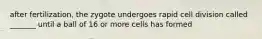 after fertilization, the zygote undergoes rapid cell division called _______ until a ball of 16 or more cells has formed