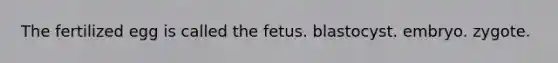 The fertilized egg is called the fetus. blastocyst. embryo. zygote.