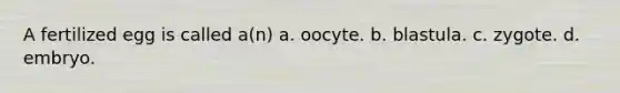 A fertilized egg is called a(n) a. oocyte. b. blastula. c. zygote. d. embryo.