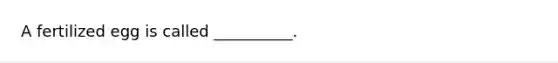 A fertilized egg is called __________.