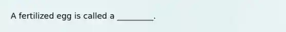 A fertilized egg is called a _________.