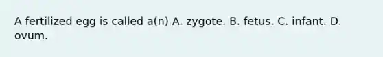 A fertilized egg is called a(n) A. zygote. B. fetus. C. infant. D. ovum.