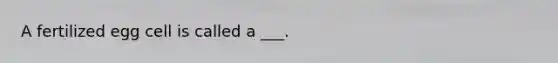 A fertilized egg cell is called a ___.