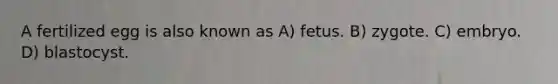 A fertilized egg is also known as A) fetus. B) zygote. C) embryo. D) blastocyst.