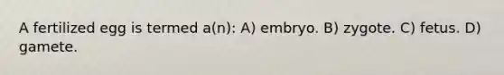 A fertilized egg is termed a(n): A) embryo. B) zygote. C) fetus. D) gamete.