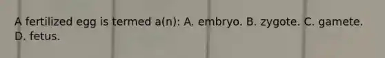 A fertilized egg is termed a(n): A. embryo. B. zygote. C. gamete. D. fetus.