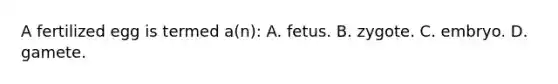 A fertilized egg is termed a(n): A. fetus. B. zygote. C. embryo. D. gamete.