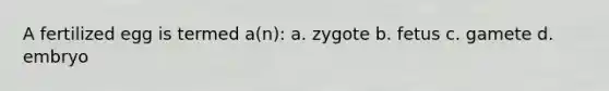 A fertilized egg is termed a(n): a. zygote b. fetus c. gamete d. embryo