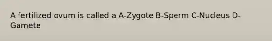 A fertilized ovum is called a A-Zygote B-Sperm C-Nucleus D-Gamete