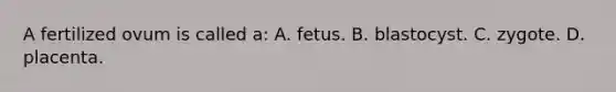 A fertilized ovum is called a: A. fetus. B. blastocyst. C. zygote. D. placenta.