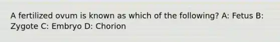 A fertilized ovum is known as which of the following? A: Fetus B: Zygote C: Embryo D: Chorion