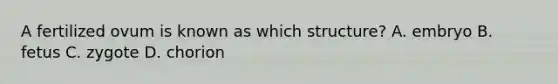 A fertilized ovum is known as which structure? A. embryo B. fetus C. zygote D. chorion