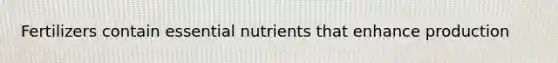 Fertilizers contain essential nutrients that enhance production