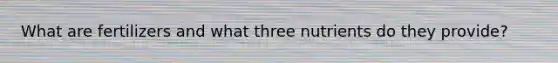 What are fertilizers and what three nutrients do they provide?