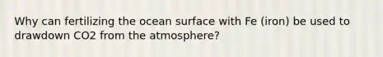 Why can fertilizing the ocean surface with Fe (iron) be used to drawdown CO2 from the atmosphere?