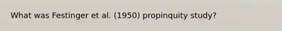 What was Festinger et al. (1950) propinquity study?