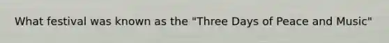 What festival was known as the "Three Days of Peace and Music"