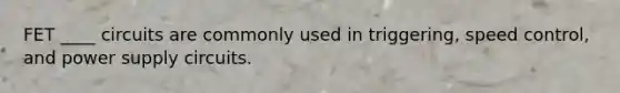 FET ____ circuits are commonly used in triggering, speed control, and power supply circuits.