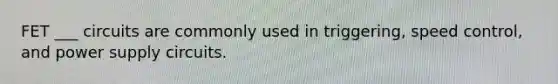 FET ___ circuits are commonly used in triggering, speed control, and power supply circuits.