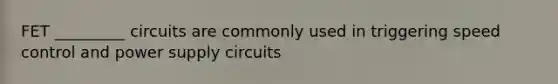 FET _________ circuits are commonly used in triggering speed control and power supply circuits