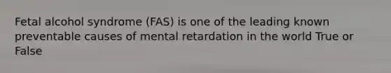 Fetal alcohol syndrome (FAS) is one of the leading known preventable causes of mental retardation in the world True or False