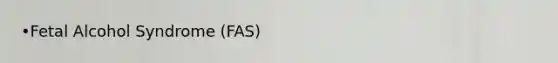 •Fetal Alcohol Syndrome (FAS)