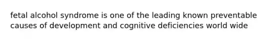 fetal alcohol syndrome is one of the leading known preventable causes of development and cognitive deficiencies world wide