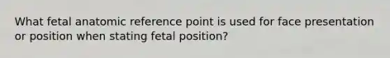 What fetal anatomic reference point is used for face presentation or position when stating fetal position?